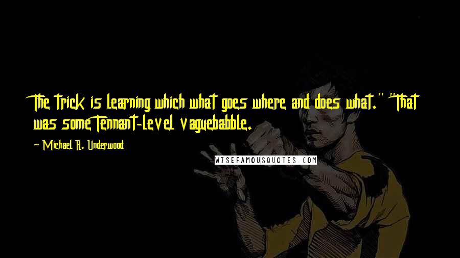 Michael R. Underwood quotes: The trick is learning which what goes where and does what." "That was some Tennant-level vaguebabble.