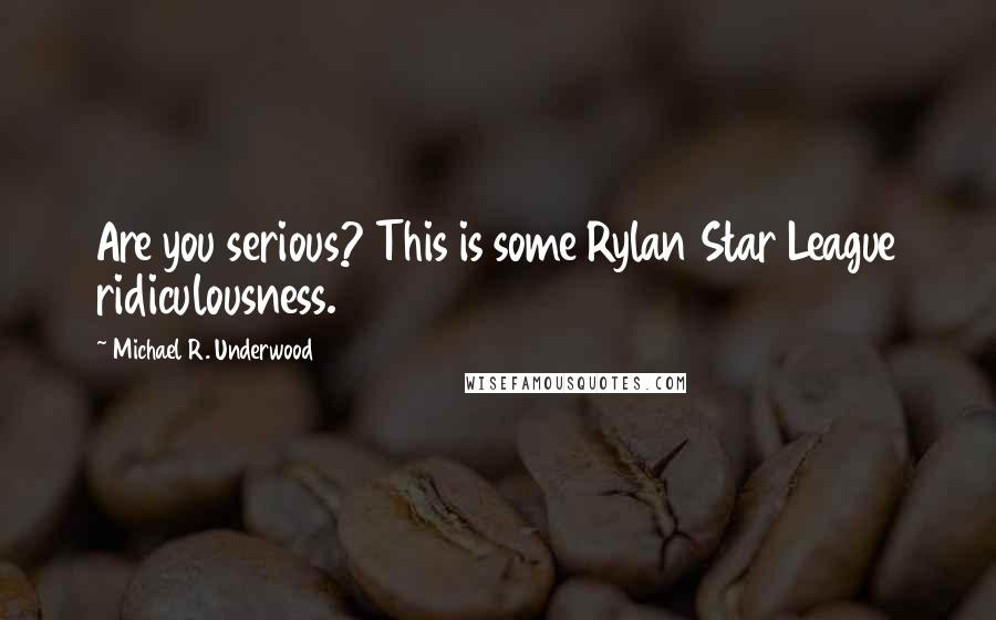 Michael R. Underwood quotes: Are you serious? This is some Rylan Star League ridiculousness.