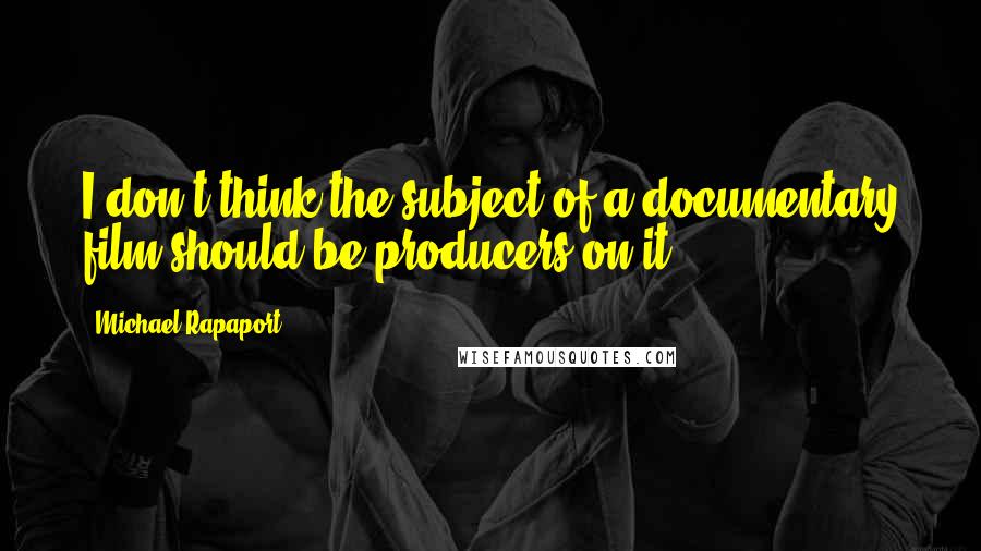 Michael Rapaport quotes: I don't think the subject of a documentary film should be producers on it.