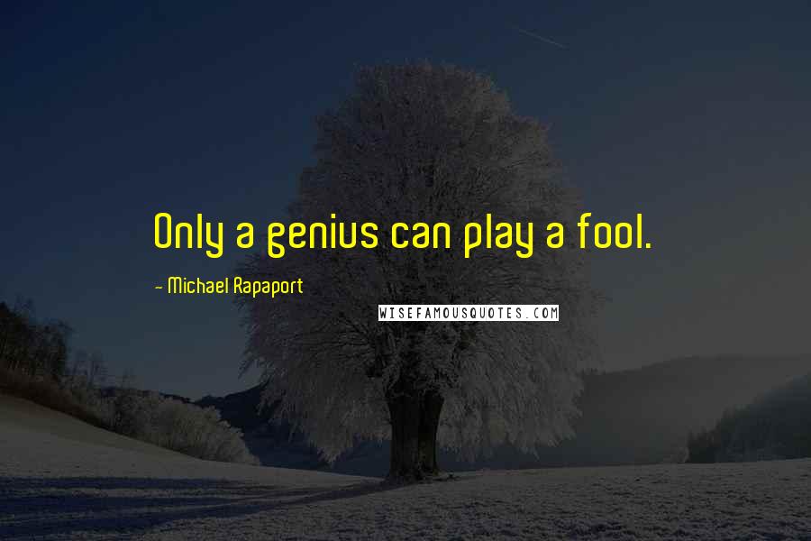 Michael Rapaport quotes: Only a genius can play a fool.