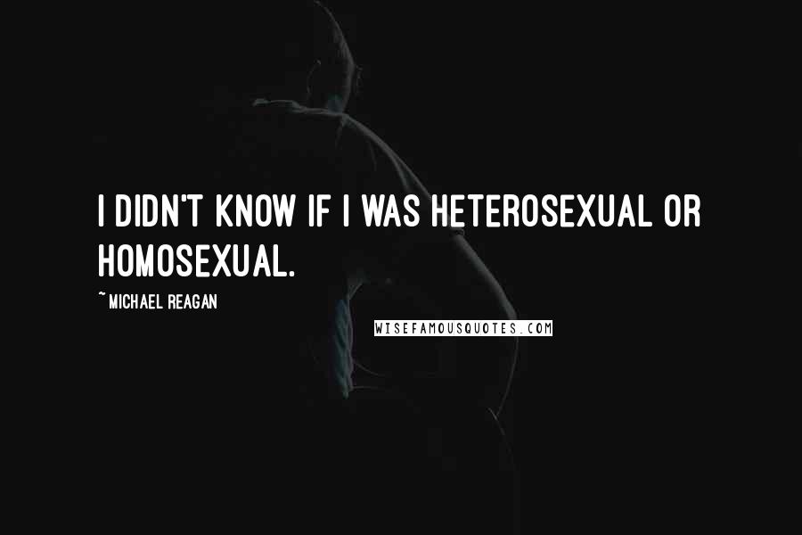Michael Reagan quotes: I didn't know if I was heterosexual or homosexual.