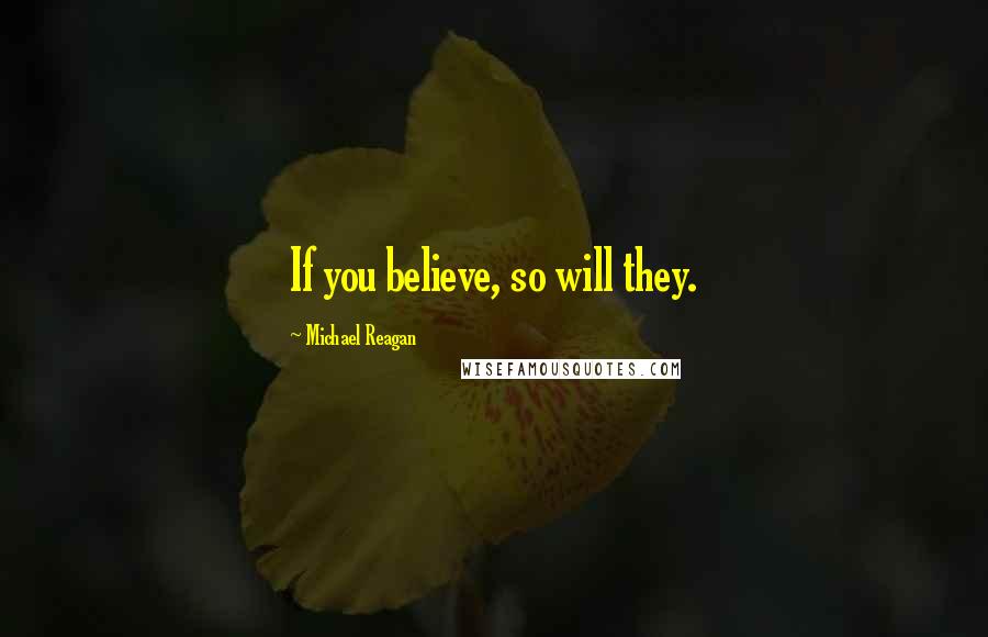 Michael Reagan quotes: If you believe, so will they.