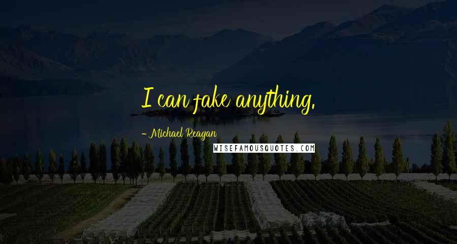 Michael Reagan quotes: I can fake anything.