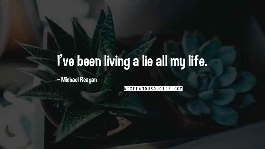 Michael Reagan quotes: I've been living a lie all my life.