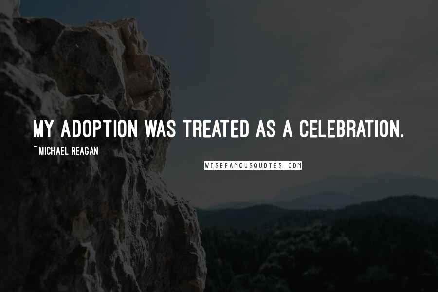 Michael Reagan quotes: My adoption was treated as a celebration.