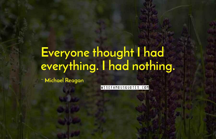 Michael Reagan quotes: Everyone thought I had everything. I had nothing.