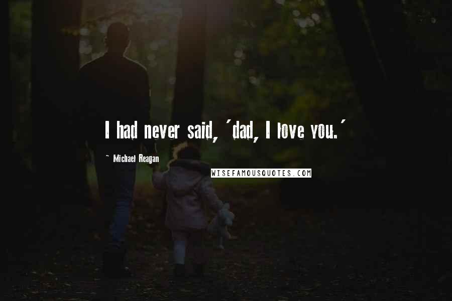 Michael Reagan quotes: I had never said, 'dad, I love you.'