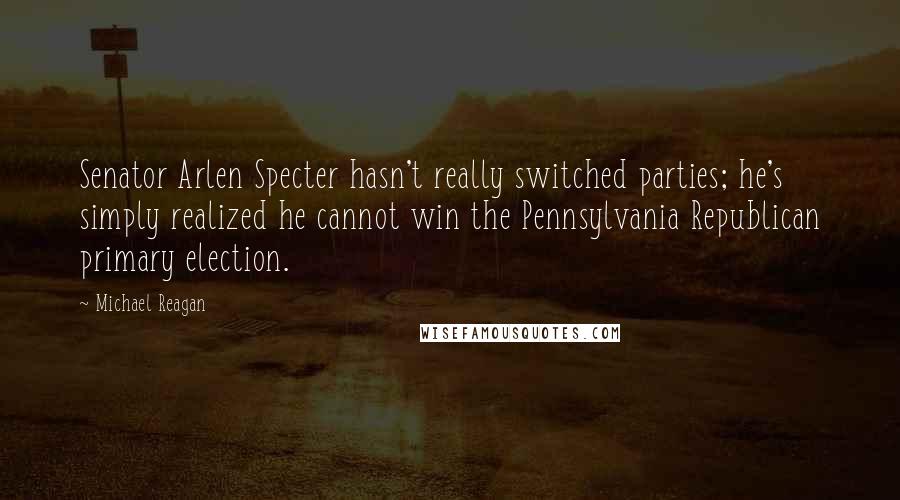 Michael Reagan quotes: Senator Arlen Specter hasn't really switched parties; he's simply realized he cannot win the Pennsylvania Republican primary election. Michael Reagan quotes: Senator Arlen Specter hasn't really switched parties; he's simply realized he cannot win the Pennsylvania Republican primary election.