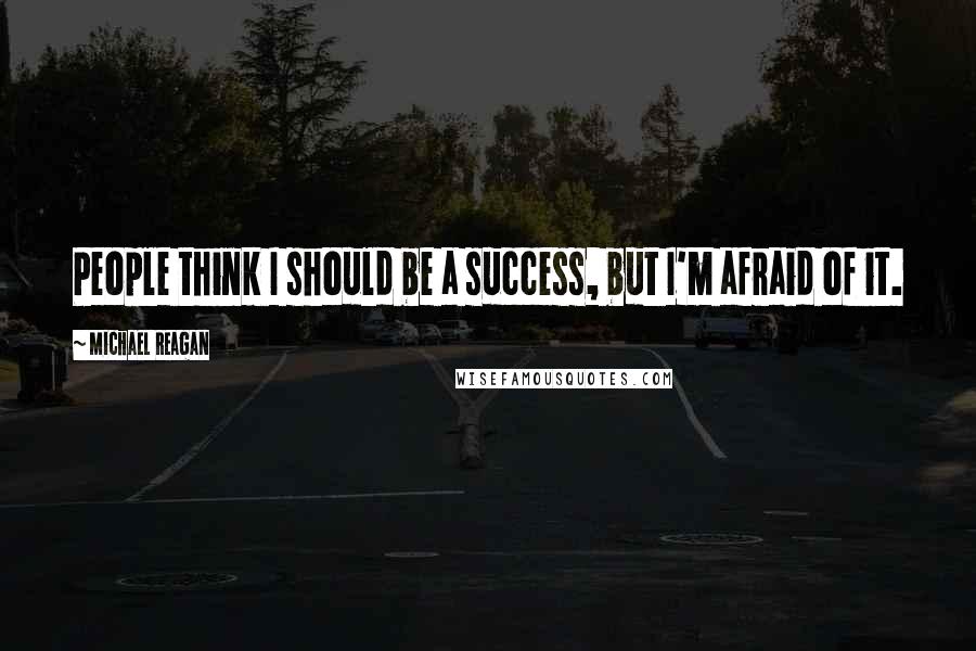 Michael Reagan quotes: People think I should be a success, but I'm afraid of it.