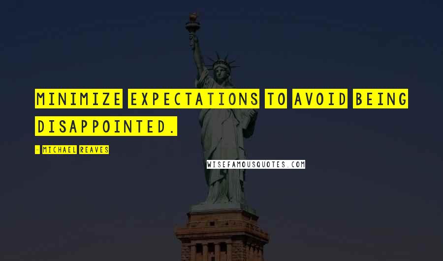 Michael Reaves quotes: Minimize expectations to avoid being disappointed.
