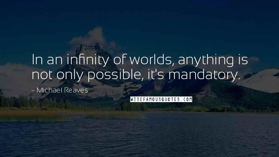 Michael Reaves quotes: In an infinity of worlds, anything is not only possible, it's mandatory.
