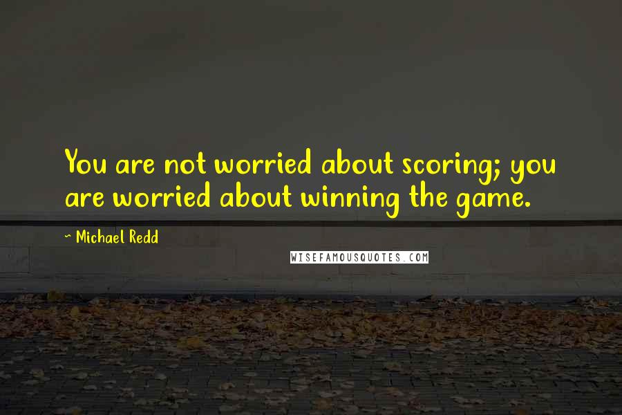 Michael Redd quotes: You are not worried about scoring; you are worried about winning the game.