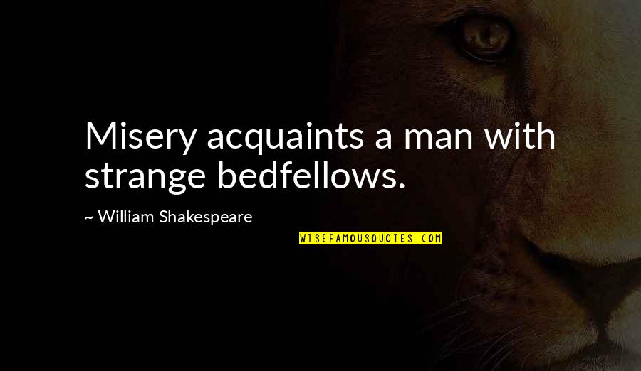 Michael Reeves Quote Quotes By William Shakespeare: Misery acquaints a man with strange bedfellows. Michael Reeves Quote Quotes By William Shakespeare: Misery acquaints a man with strange bedfellows.
