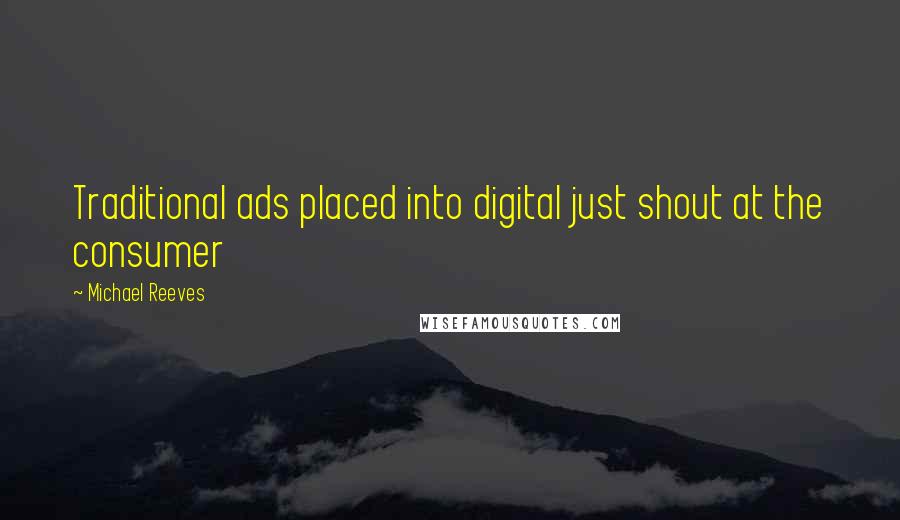 Michael Reeves quotes: Traditional ads placed into digital just shout at the consumer