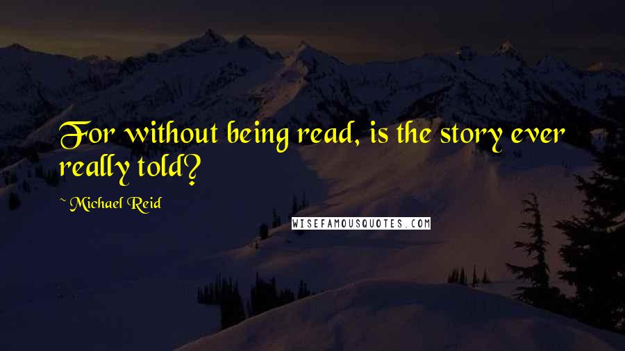Michael Reid quotes: For without being read, is the story ever really told?