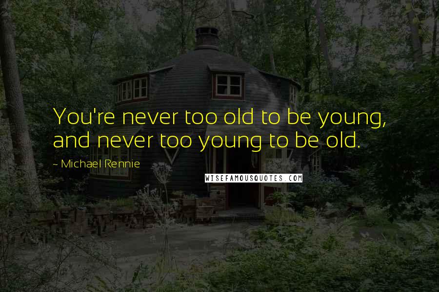 Michael Rennie quotes: You're never too old to be young, and never too young to be old.