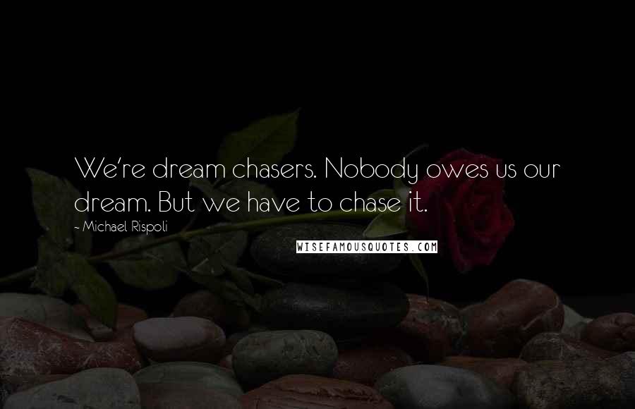 Michael Rispoli quotes: We're dream chasers. Nobody owes us our dream. But we have to chase it. Michael Rispoli quotes: We're dream chasers. Nobody owes us our dream. But we have to chase it.