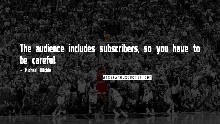 Michael Ritchie quotes: The audience includes subscribers, so you have to be careful.