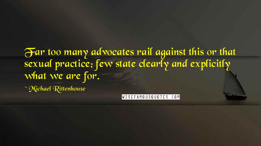 Michael Rittenhouse quotes: Far too many advocates rail against this or that sexual practice; few state clearly and explicitly what we are for.