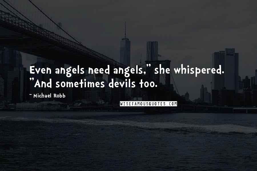 Michael Robb quotes: Even angels need angels," she whispered. "And sometimes devils too.