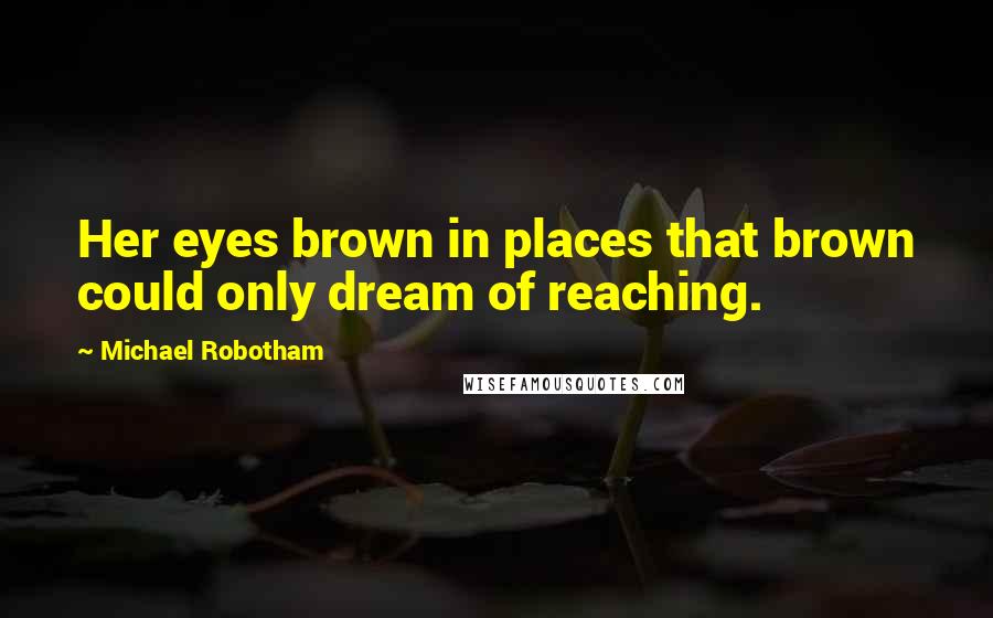 Michael Robotham quotes: Her eyes brown in places that brown could only dream of reaching.