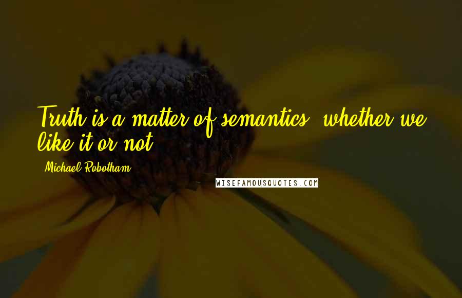 Michael Robotham quotes: Truth is a matter of semantics, whether we like it or not.