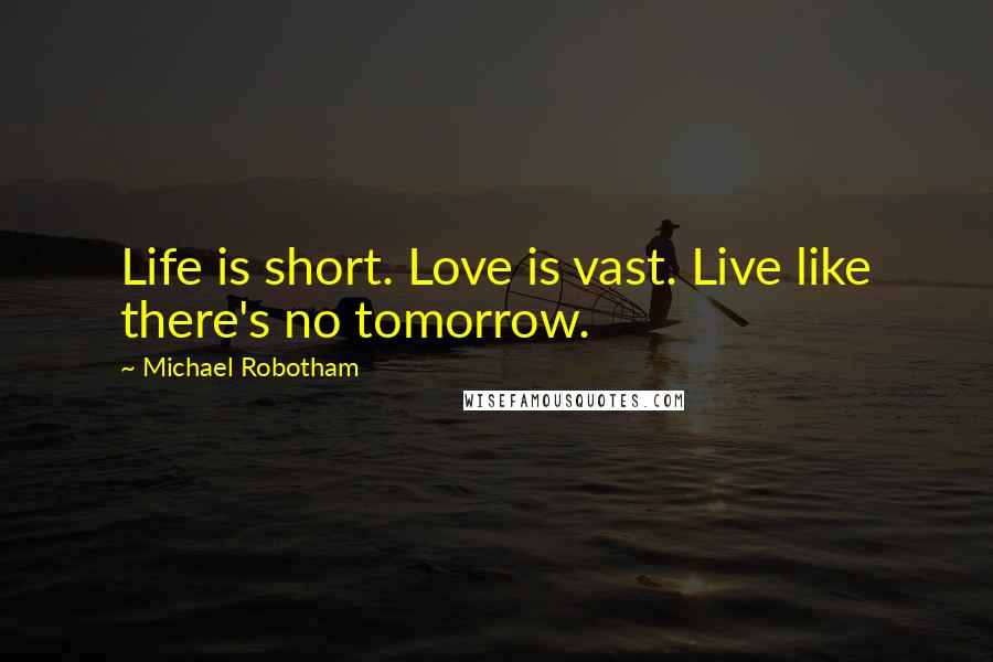 Michael Robotham quotes: Life is short. Love is vast. Live like there's no tomorrow.