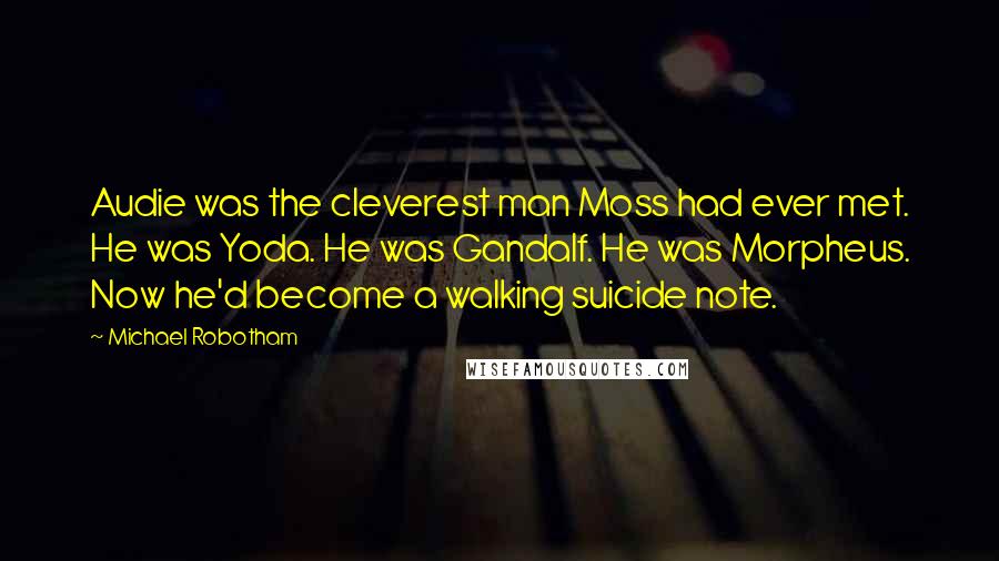 Michael Robotham quotes: Audie was the cleverest man Moss had ever met. He was Yoda. He was Gandalf. He was Morpheus. Now he'd become a walking suicide note. Michael Robotham quotes: Audie was the cleverest man Moss had ever met. He was Yoda. He was Gandalf. He was Morpheus. Now he'd become a walking suicide note.