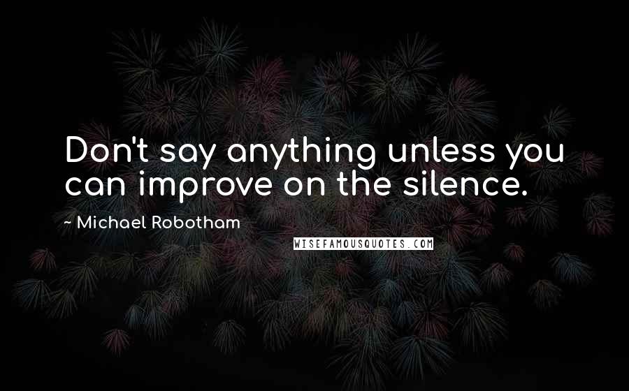 Michael Robotham quotes: Don't say anything unless you can improve on the silence.