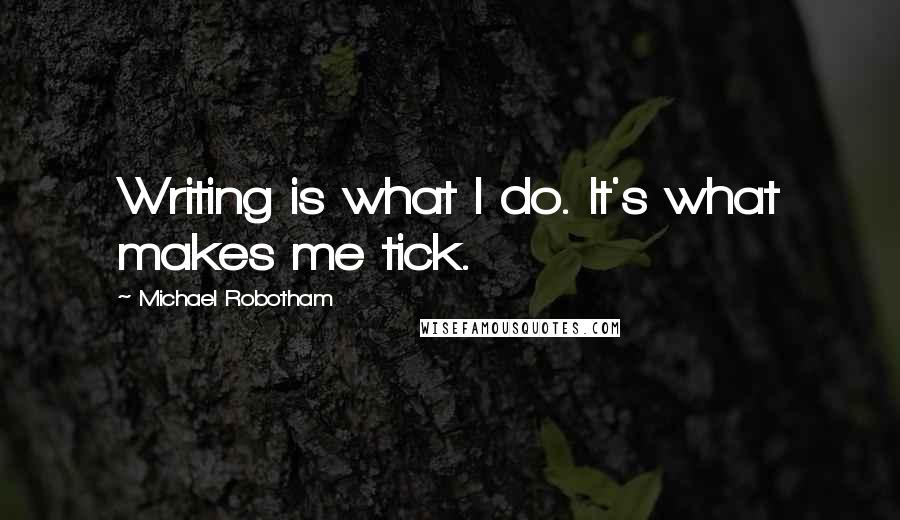 Michael Robotham quotes: Writing is what I do. It's what makes me tick.