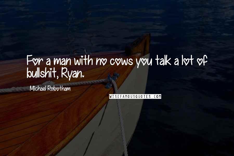 Michael Robotham quotes: For a man with no cows you talk a lot of bullshit, Ryan.