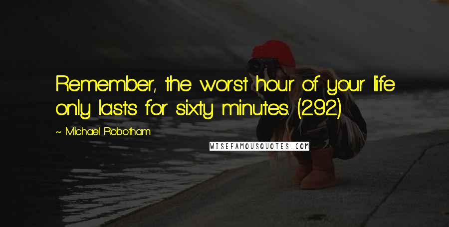 Michael Robotham quotes: Remember, the worst hour of your life only lasts for sixty minutes. (292)