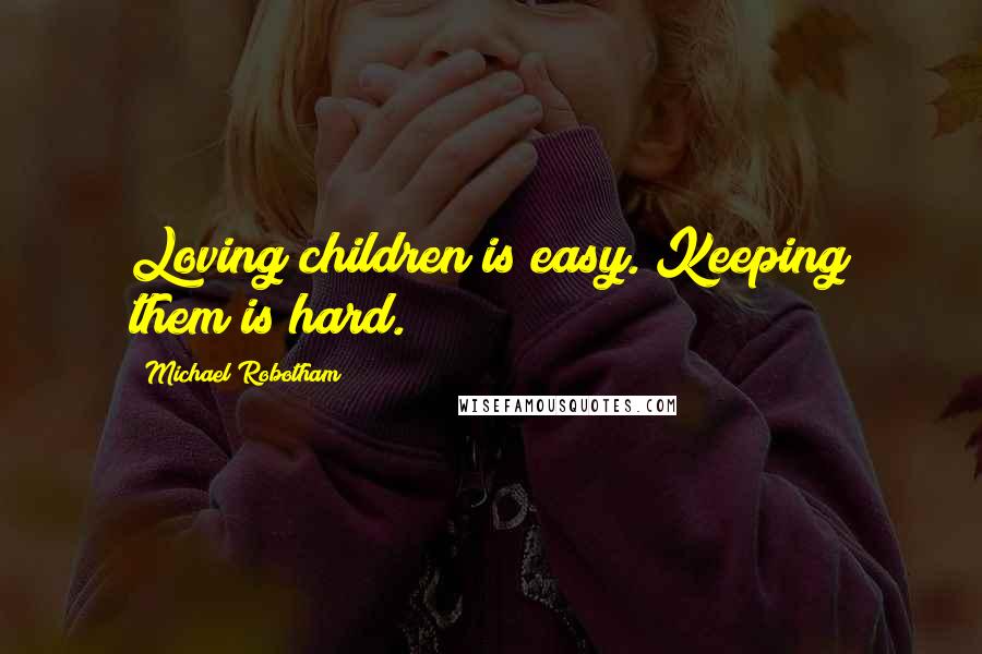 Michael Robotham quotes: Loving children is easy. Keeping them is hard.