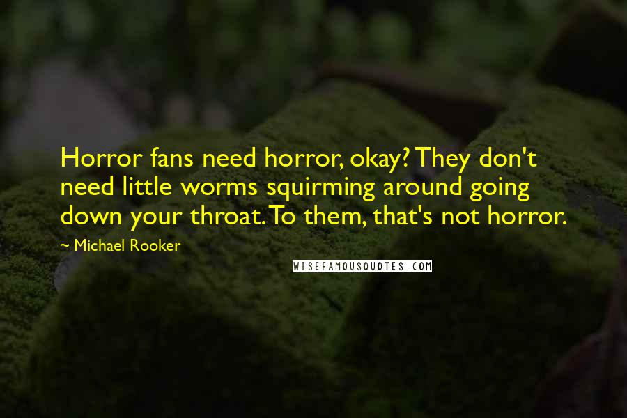 Michael Rooker quotes: Horror fans need horror, okay? They don't need little worms squirming around going down your throat. To them, that's not horror.