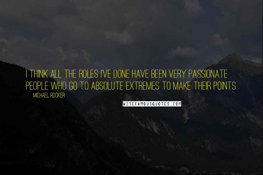 Michael Rooker quotes: I think all the roles I've done have been very passionate people who go to absolute extremes to make their points.