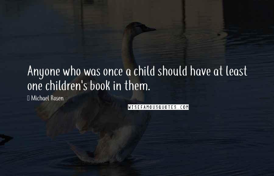 Michael Rosen quotes: Anyone who was once a child should have at least one children's book in them.