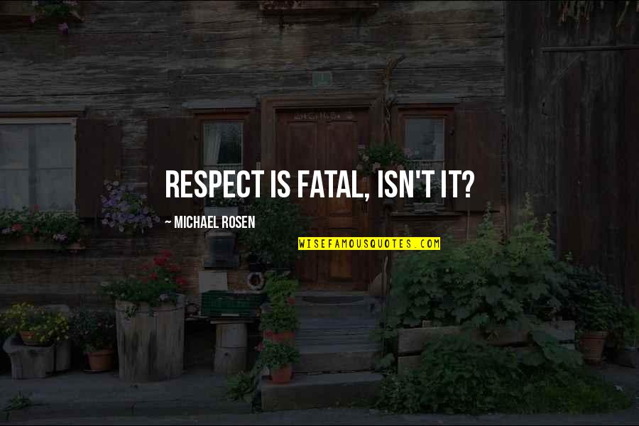 Michael Rosen Quotes By Michael Rosen: Respect is fatal, isn't it?