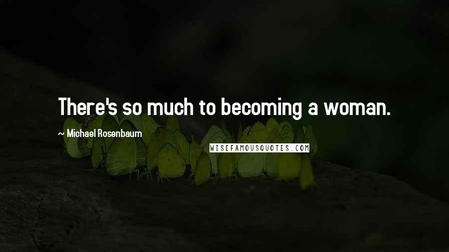 Michael Rosenbaum quotes: There's so much to becoming a woman.