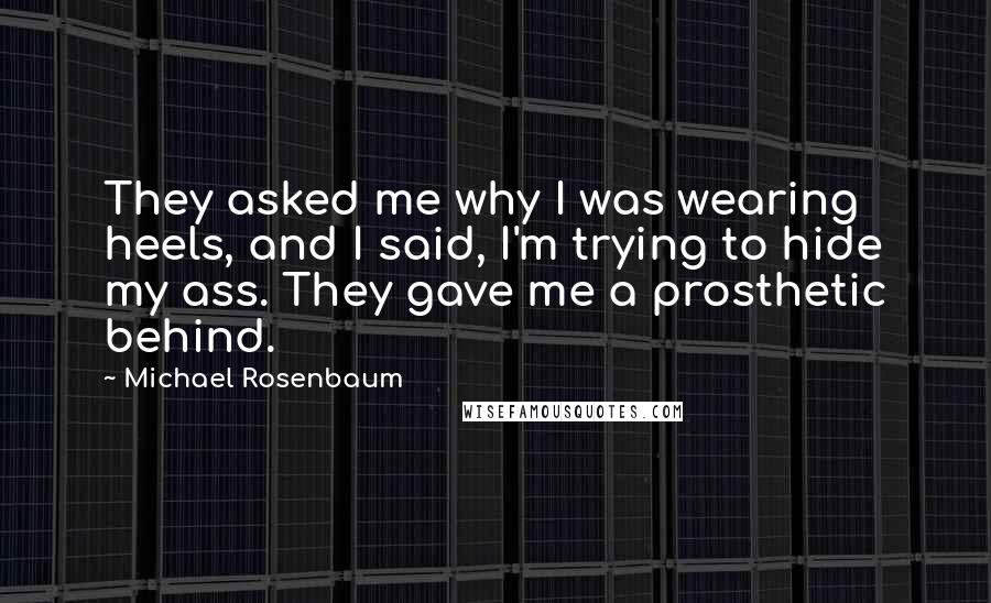 Michael Rosenbaum quotes: They asked me why I was wearing heels, and I said, I'm trying to hide my ass. They gave me a prosthetic behind.