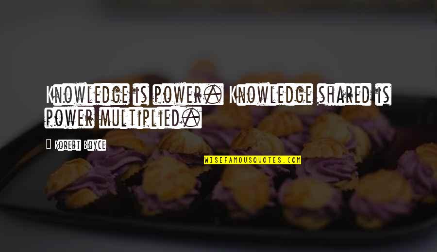 Michael Rosenberg Quotes By Robert Boyce: Knowledge is power. Knowledge shared is power multiplied.