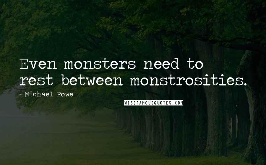 Michael Rowe quotes: Even monsters need to rest between monstrosities.