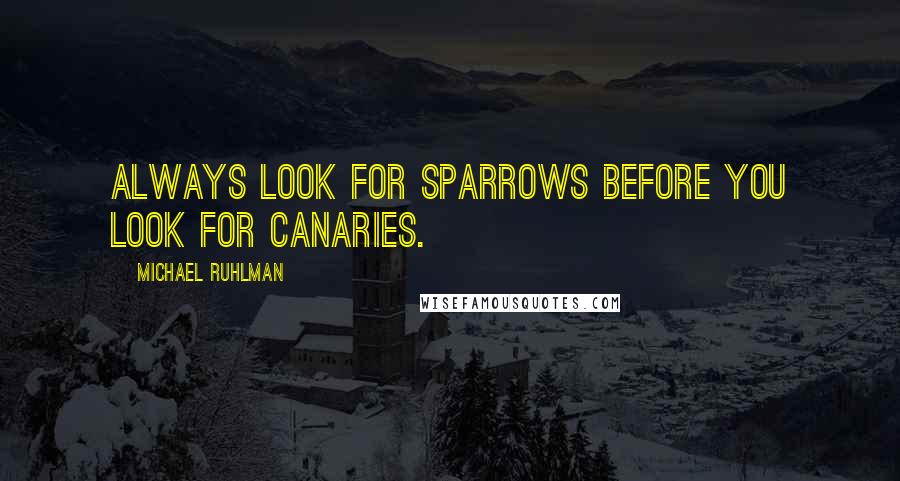 Michael Ruhlman quotes: Always look for sparrows before you look for canaries.