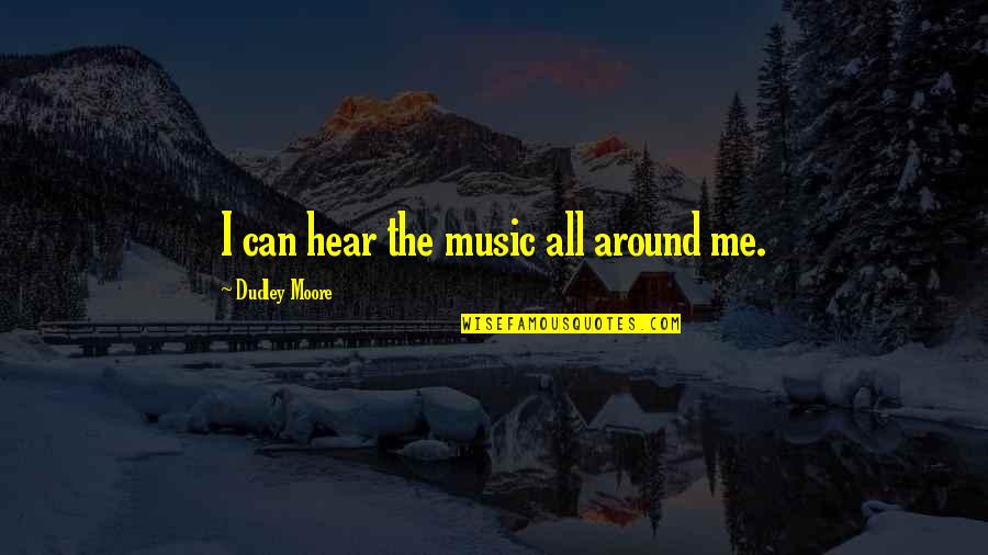 Michael Ruhlman Quotes By Dudley Moore: I can hear the music all around me. Michael Ruhlman Quotes By Dudley Moore: I can hear the music all around me.