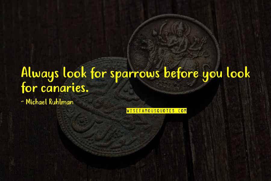 Michael Ruhlman Quotes By Michael Ruhlman: Always look for sparrows before you look for Michael Ruhlman Quotes By Michael Ruhlman: Always look for sparrows before you look for