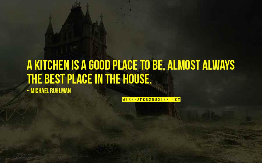 Michael Ruhlman Quotes By Michael Ruhlman: A kitchen is a good place to be,