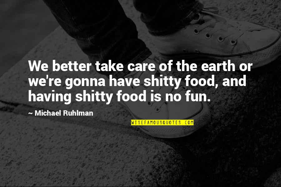 Michael Ruhlman Quotes By Michael Ruhlman: We better take care of the earth or Michael Ruhlman Quotes By Michael Ruhlman: We better take care of the earth or