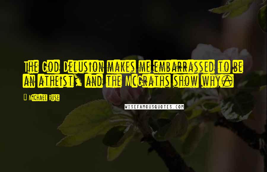 Michael Ruse quotes: The God Delusion makes me embarrassed to be an atheist, and the McGraths show why.