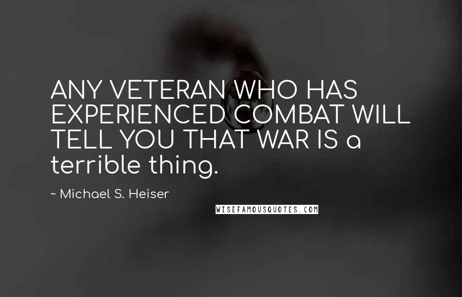 Michael S. Heiser quotes: ANY VETERAN WHO HAS EXPERIENCED COMBAT WILL TELL YOU THAT WAR IS a terrible thing.