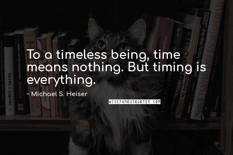 Michael S. Heiser quotes: To a timeless being, time means nothing. But timing is everything.