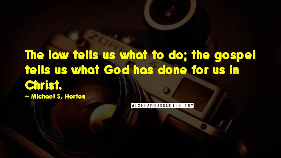 Michael S. Horton quotes: The law tells us what to do; the gospel tells us what God has done for us in Christ.